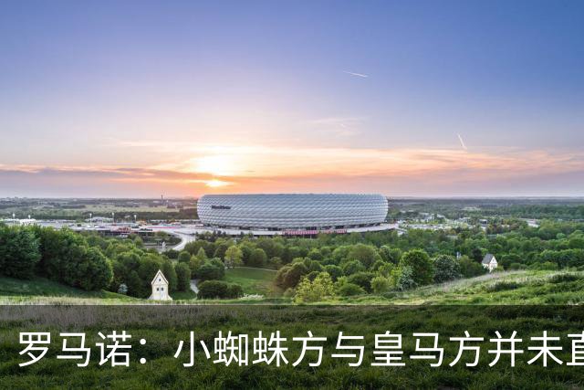 罗马诺：小蜘蛛方与皇马方并未直接否认传闻，双方均“不予置评”