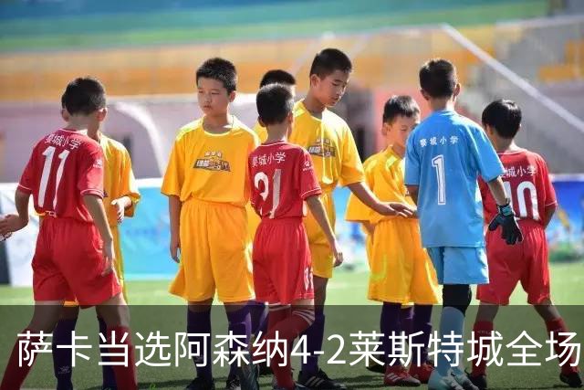 萨卡当选阿森纳4-2莱斯特城全场最佳球员